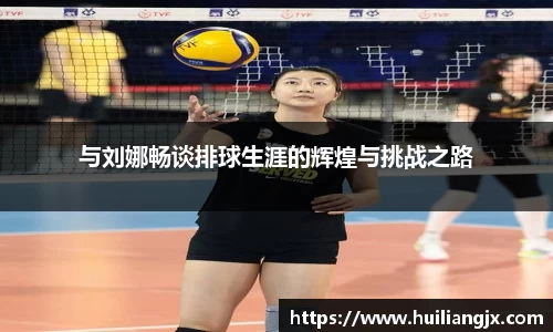 与刘娜畅谈排球生涯的辉煌与挑战之路