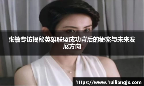 张敏专访揭秘英雄联盟成功背后的秘密与未来发展方向