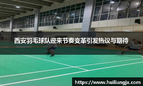 西安羽毛球队迎来节奏变革引发热议与期待