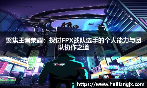 聚焦王者荣耀：探讨FPX战队选手的个人能力与团队协作之道