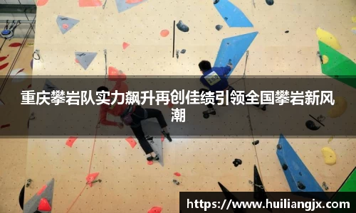 重庆攀岩队实力飙升再创佳绩引领全国攀岩新风潮
