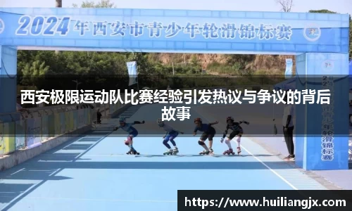西安极限运动队比赛经验引发热议与争议的背后故事