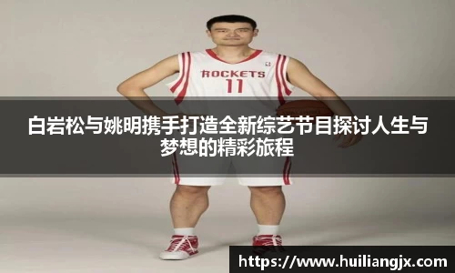 白岩松与姚明携手打造全新综艺节目探讨人生与梦想的精彩旅程