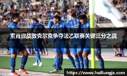 索肖迎战敦克尔克争夺法乙联赛关键三分之战