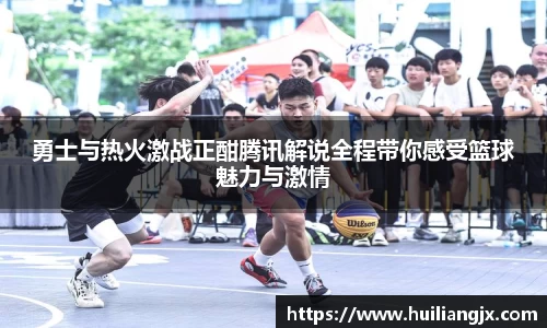 勇士与热火激战正酣腾讯解说全程带你感受篮球魅力与激情