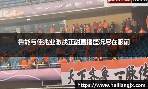 鲁能与佳兆业激战正酣直播盛况尽在眼前