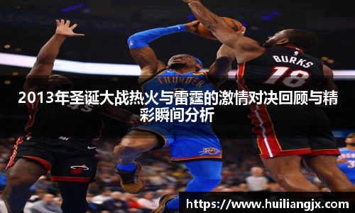 2013年圣诞大战热火与雷霆的激情对决回顾与精彩瞬间分析