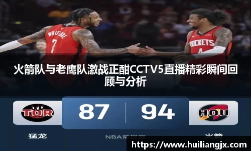 火箭队与老鹰队激战正酣CCTV5直播精彩瞬间回顾与分析