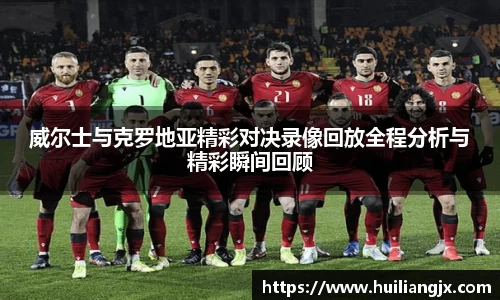威尔士与克罗地亚精彩对决录像回放全程分析与精彩瞬间回顾