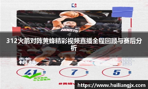312火箭对阵黄蜂精彩视频直播全程回顾与赛后分析