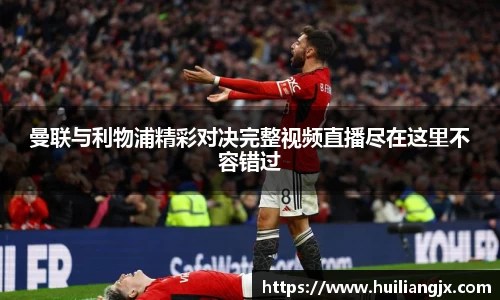 曼联与利物浦精彩对决完整视频直播尽在这里不容错过